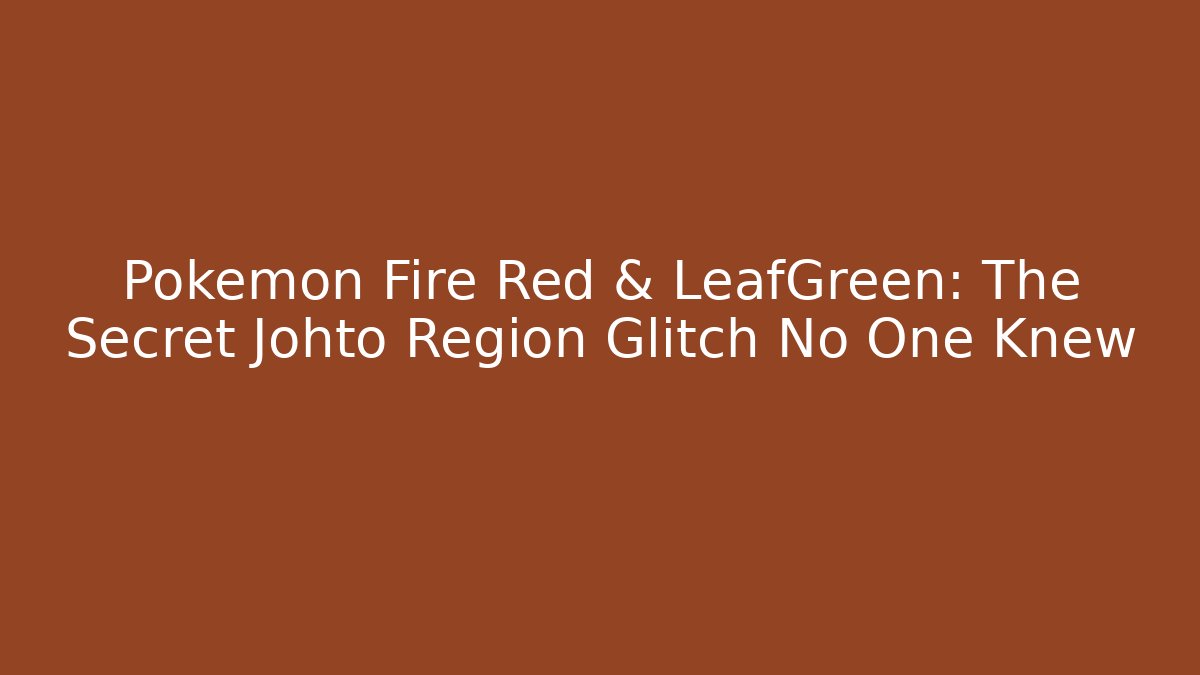 Pokémon Fire Red & LeafGreen: The Secret Johto Region Glitch No One Knew