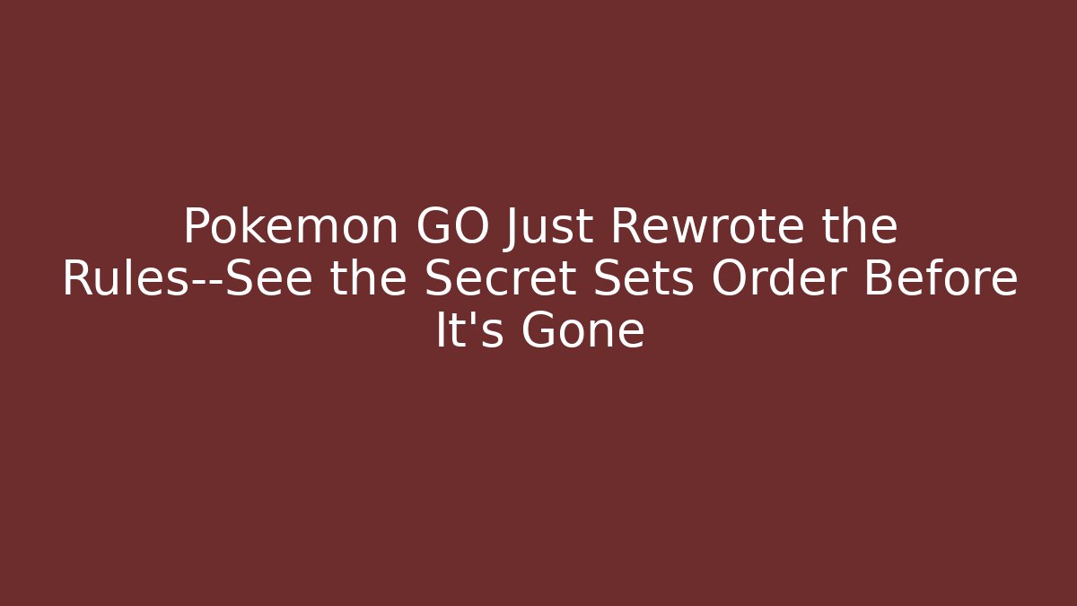 Pokémon GO Just Rewrote the Rules—See the Secret Sets Order Before It's Gone