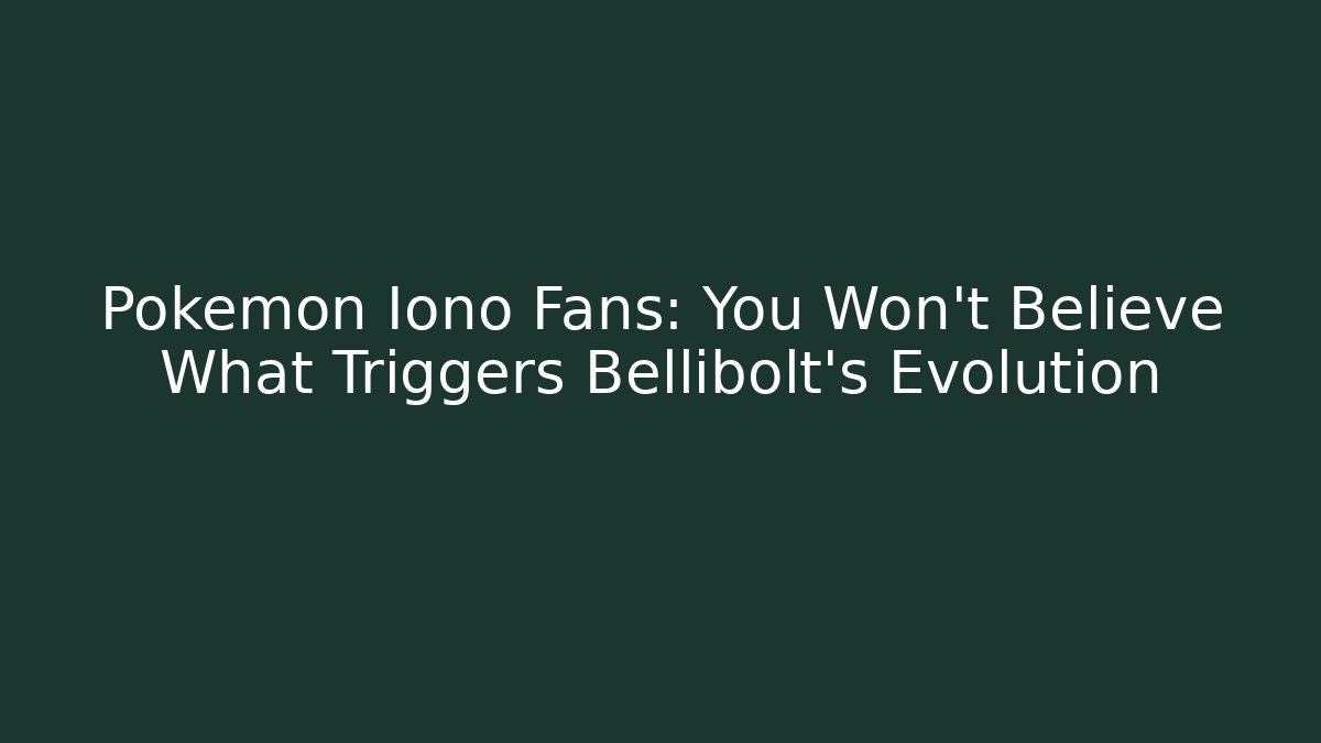 Pokémon Iono Fans: You Won’t Believe What Triggers Bellibolt’s Evolution