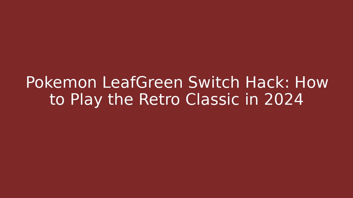 Pokémon LeafGreen Switch Hack: How to Play the Retro Classic in 2024