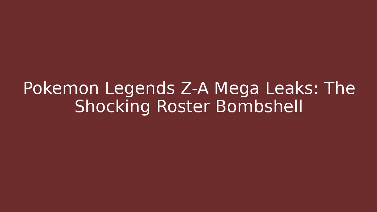 Pokémon Legends Z-A Mega Leaks: The Shocking Roster Bombshell