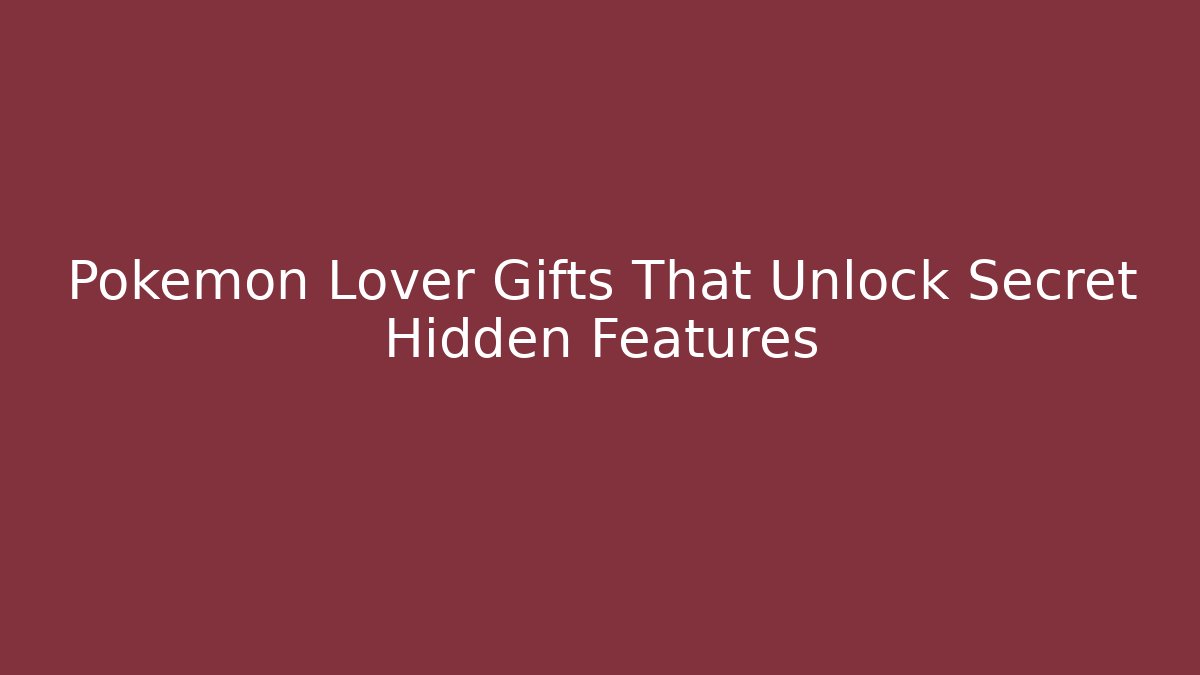 Pokémon Lover Gifts That Unlock Secret Hidden Features