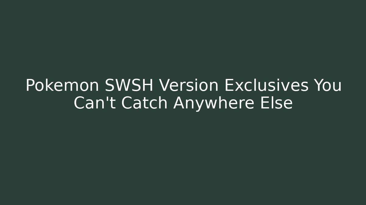 Pokémon SWSH Version Exclusives You Can't Catch Anywhere Else - Create More Assets