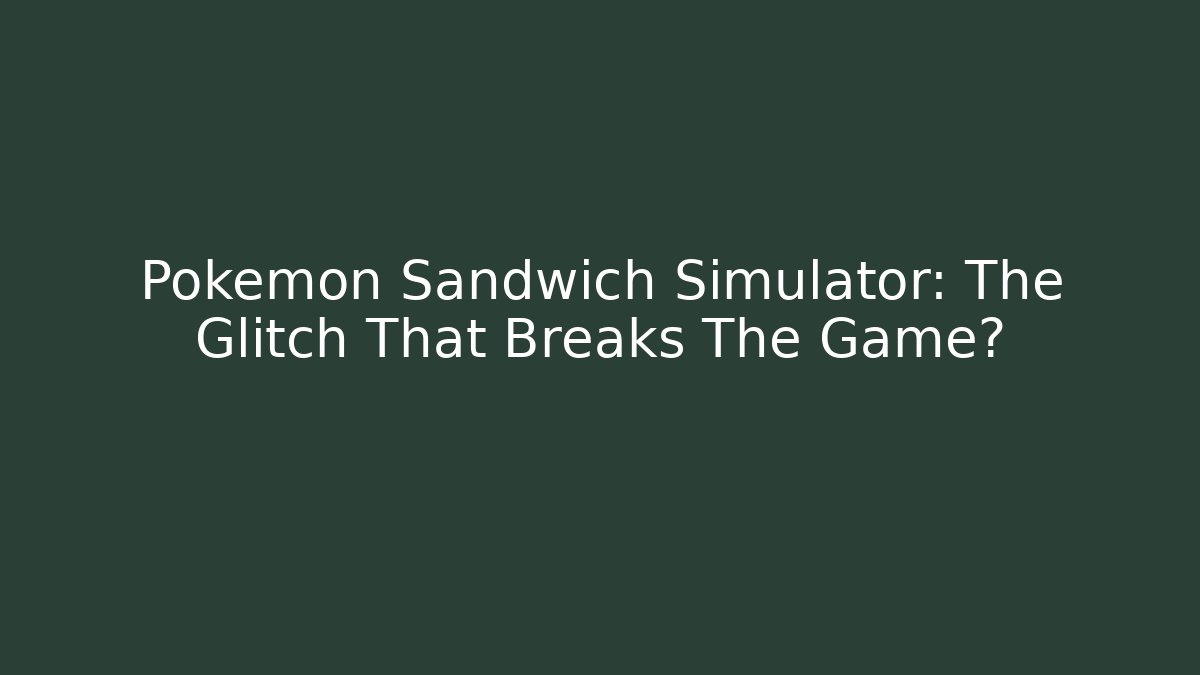 Pokémon Sandwich Simulator: The Glitch That Breaks The Game?