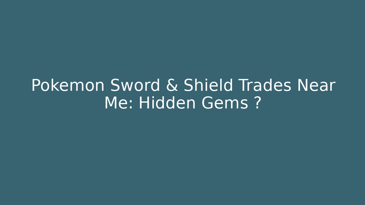 Pokémon Sword & Shield Trades Near Me: Hidden Gems 🔥