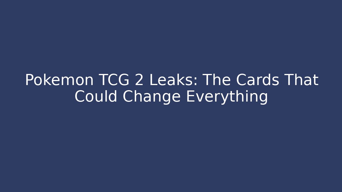 Pokémon TCG 2 Leaks: The Cards That Could Change Everything