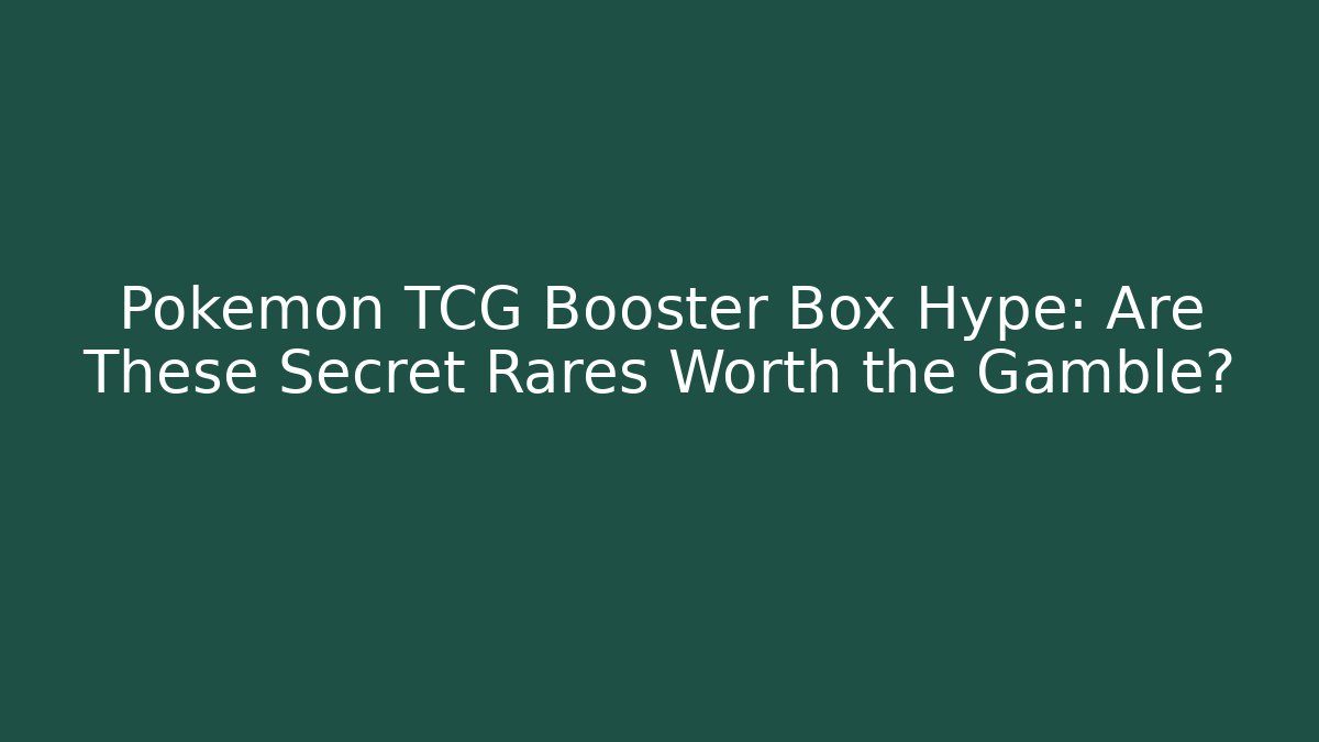 Pokémon TCG Booster Box Hype: Are These Secret Rares Worth the Gamble?