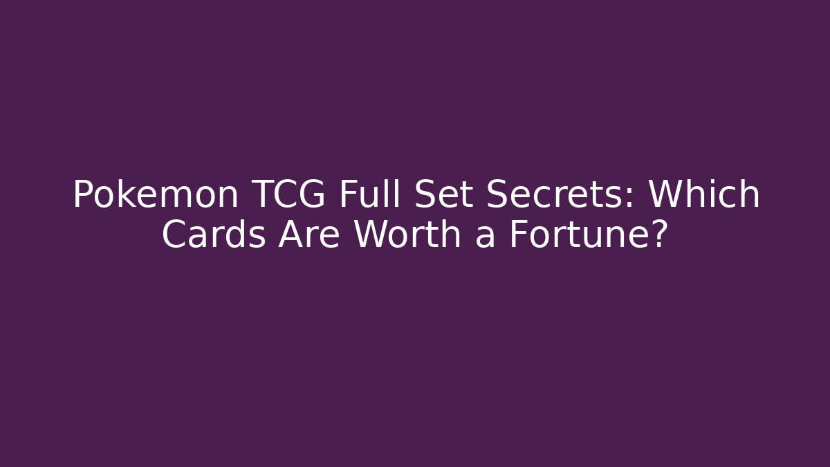 Pokémon TCG Full Set Secrets: Which Cards Are Worth a Fortune?