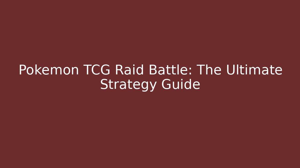 Pokémon TCG Raid Battle: The Ultimate Strategy Guide