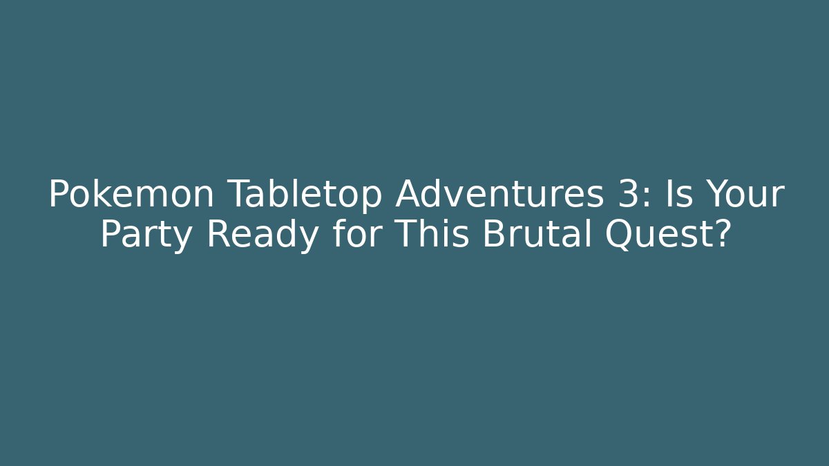Pokémon Tabletop Adventures 3: Is Your Party Ready for This Brutal Quest?