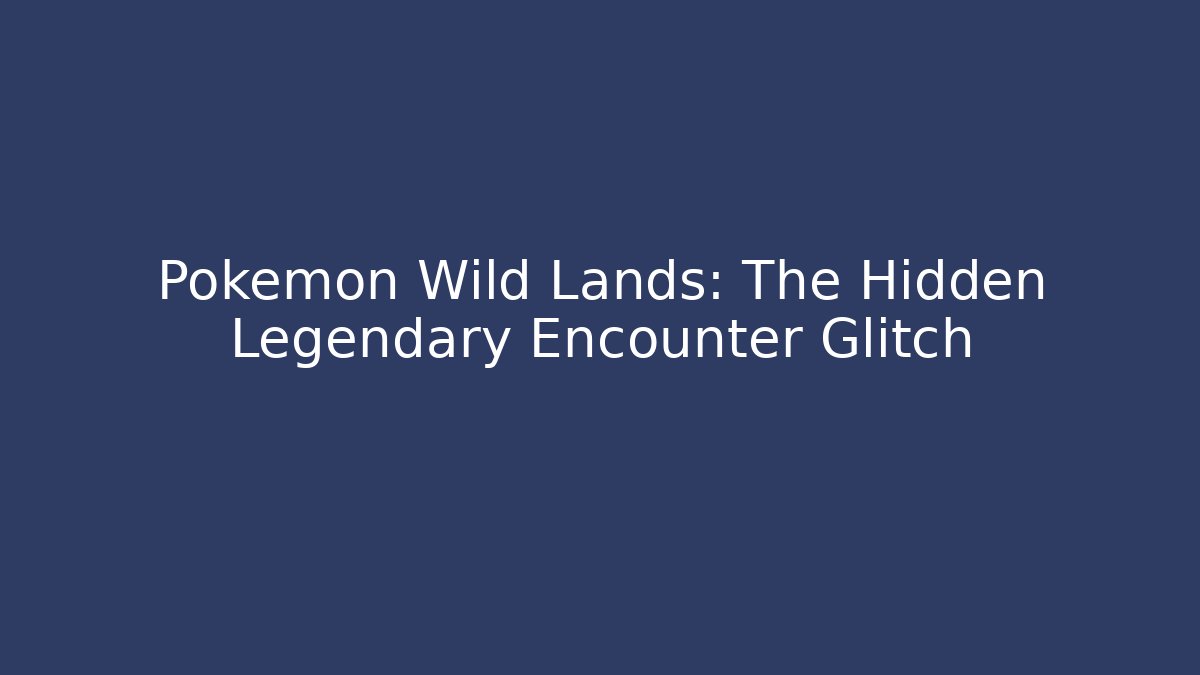 Pokémon Wild Lands: The Hidden Legendary Encounter Glitch