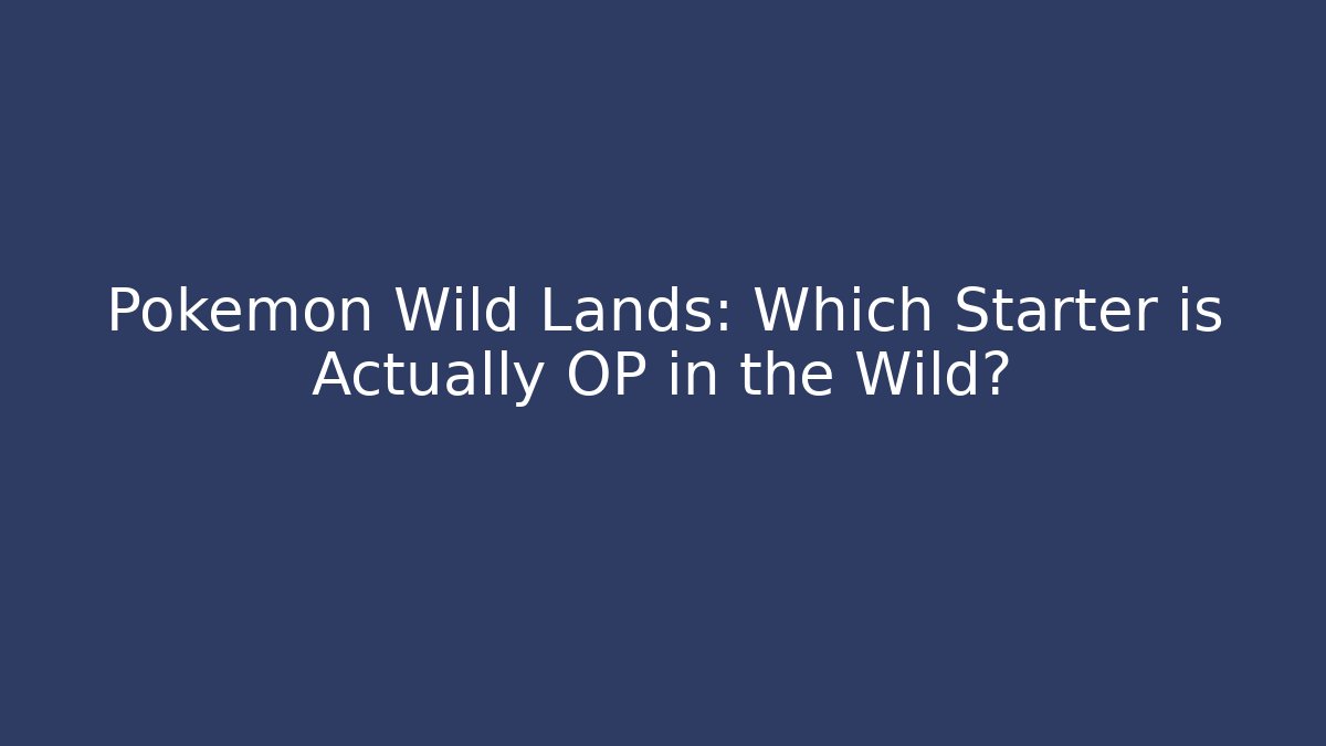 Pokémon Wild Lands: Which Starter is Actually OP in the Wild?