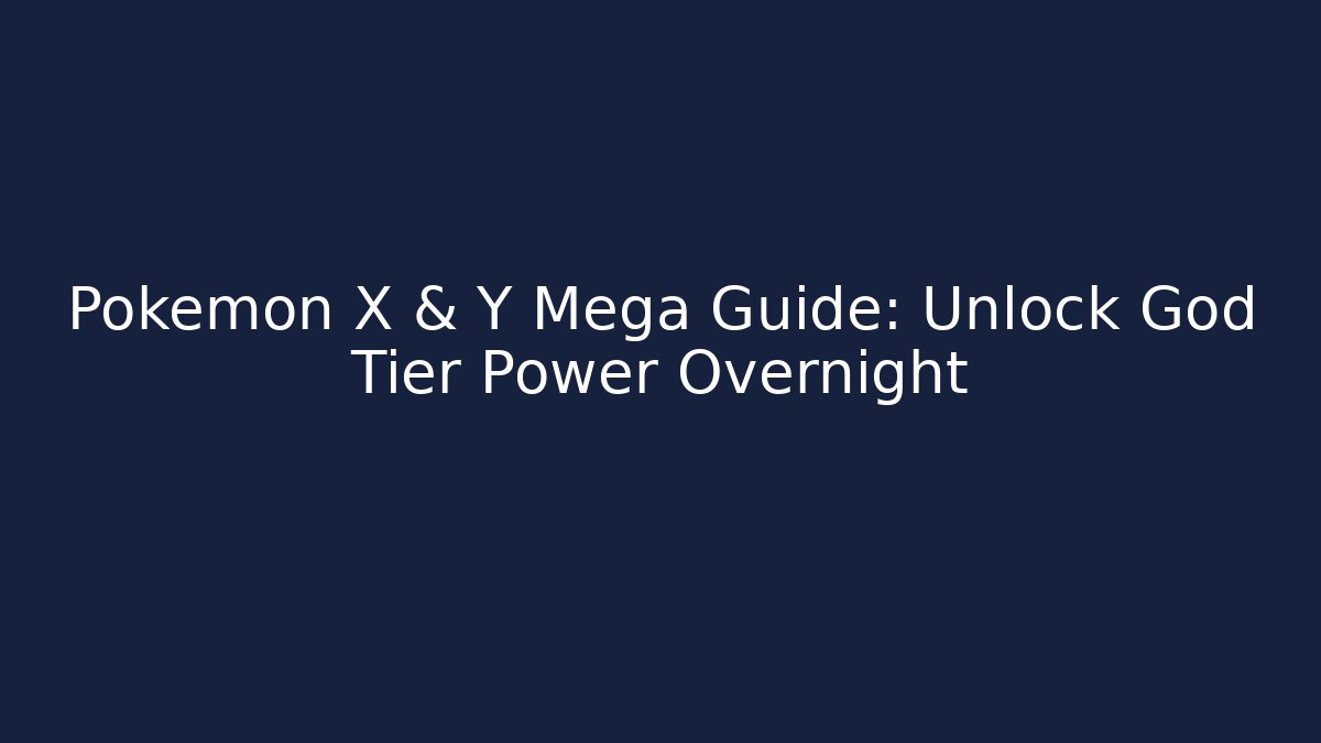 Pokémon X & Y Mega Guide: Unlock God Tier Power Overnight
