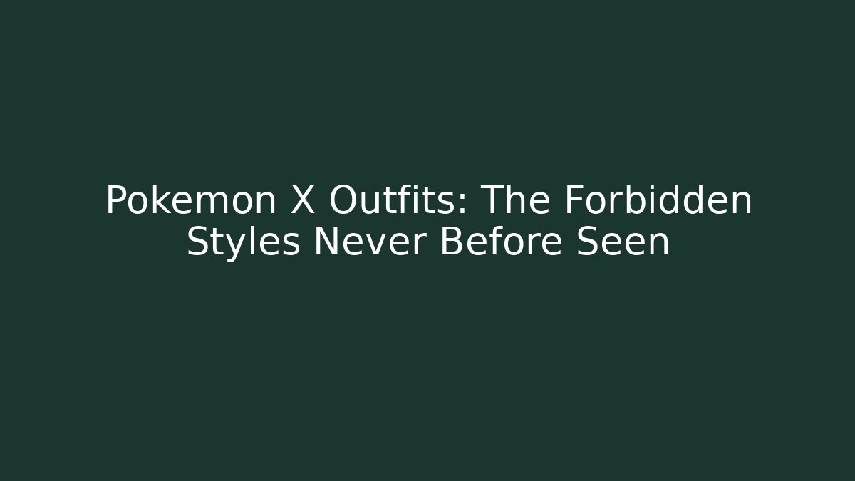 Pokémon X Outfits: The Forbidden Styles Never Before Seen