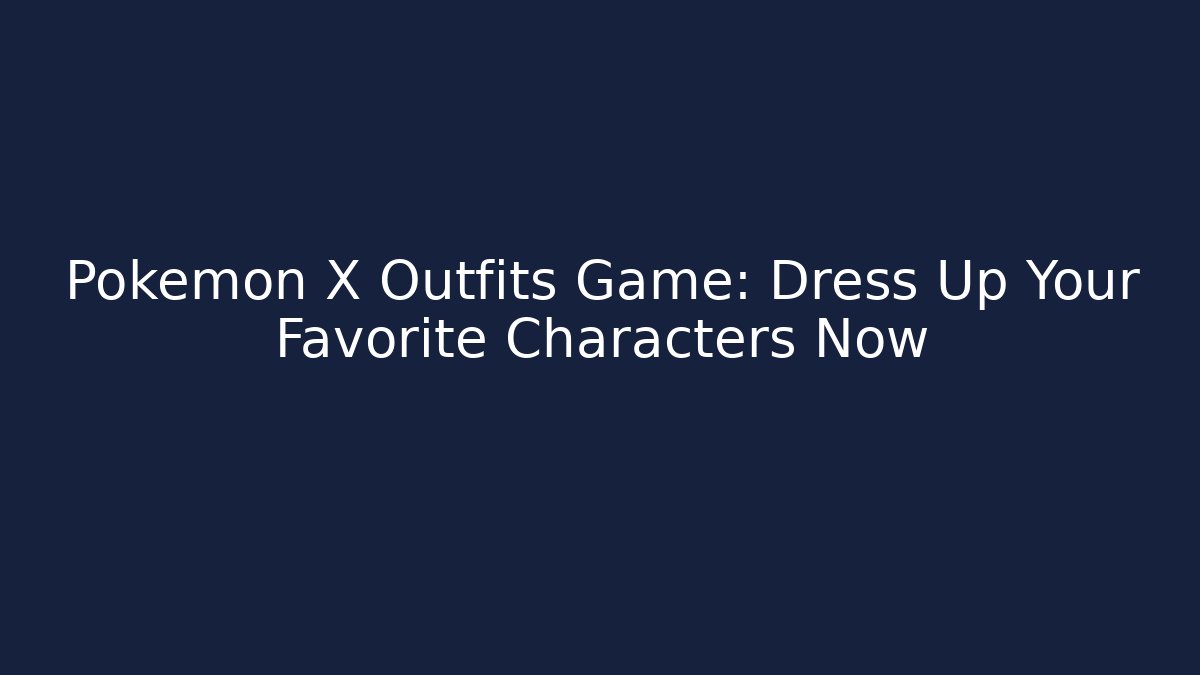 Pokémon X Outfits Game: Dress Up Your Favorite Characters Now