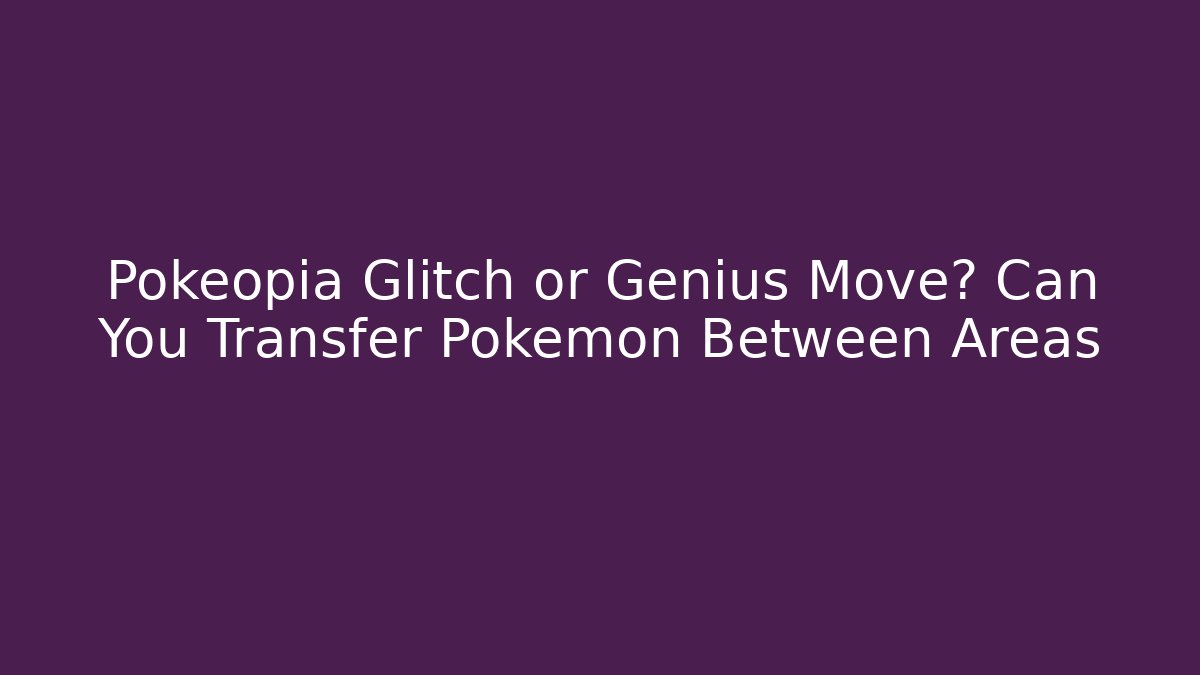 Pokéopia Glitch or Genius Move? Can You Transfer Pokémon Between Areas
