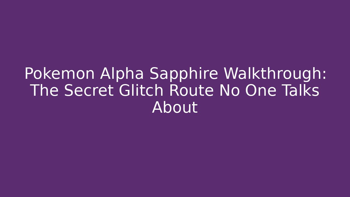 Pokemon Alpha Sapphire Walkthrough: The Secret Glitch Route No One Talks About