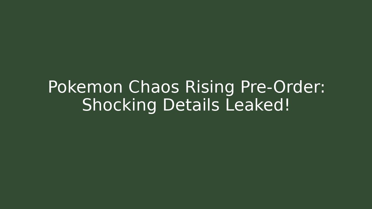 Pokemon Chaos Rising Pre-Order: Shocking Details Leaked!