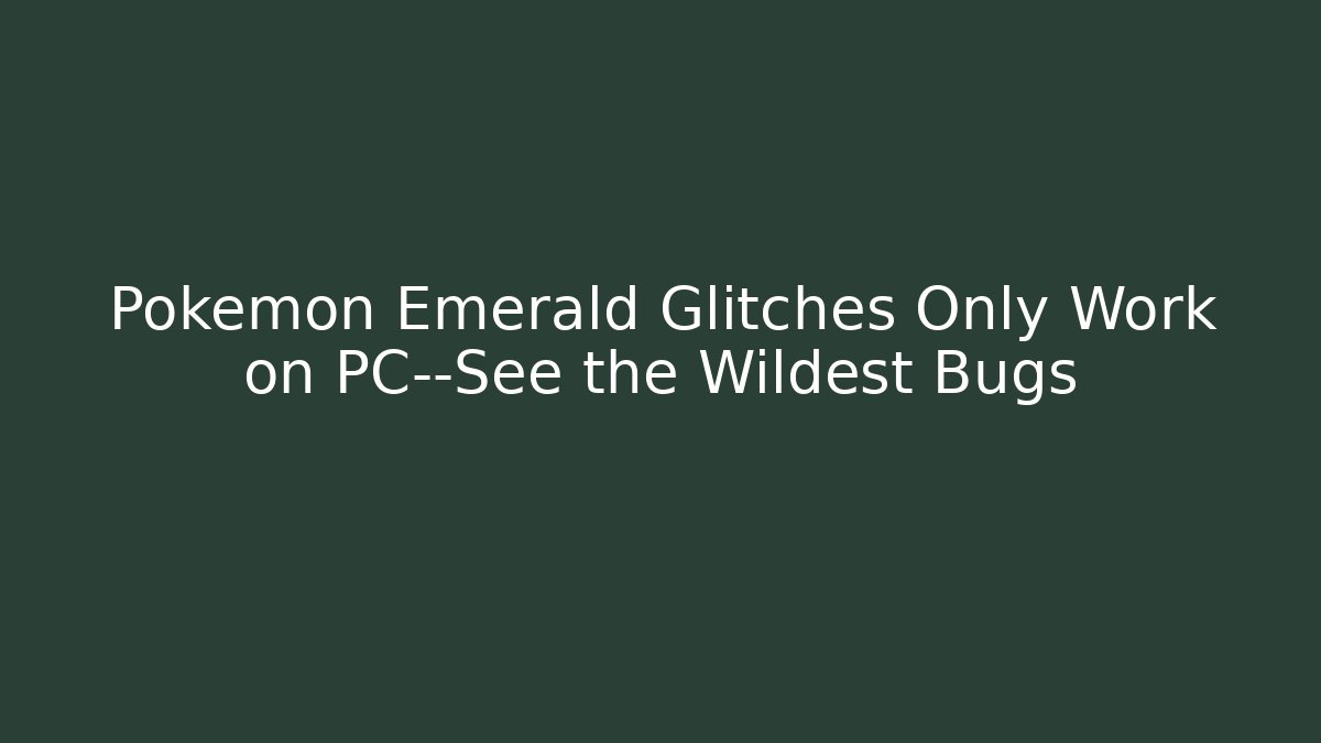 Pokemon Emerald Glitches Only Work on PC—See the Wildest Bugs