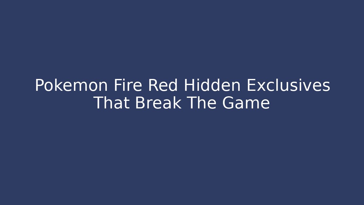 Pokemon Fire Red Hidden Exclusives That Break The Game