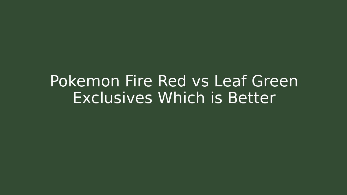 Pokemon Fire Red vs Leaf Green Exclusives Which is Better
