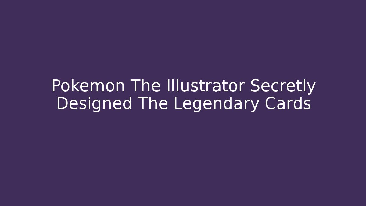 Pokemon The Illustrator Secretly Designed The Legendary Cards - Create More Assets