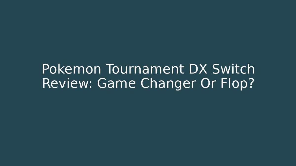 Pokemon Tournament DX Switch Review: Game Changer Or Flop?