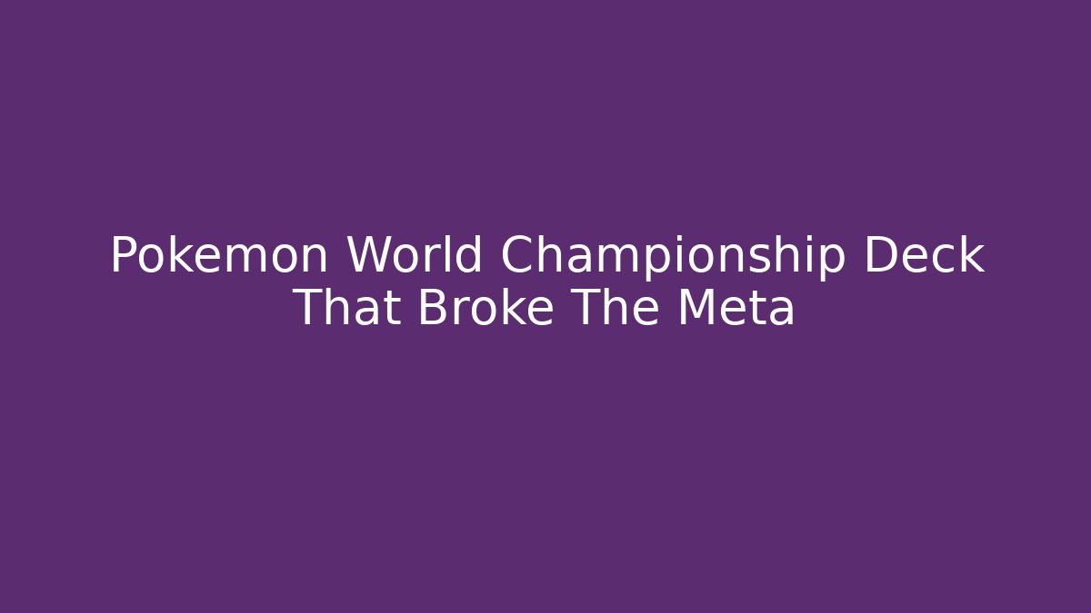 Pokemon World Championship Deck That Broke The Meta