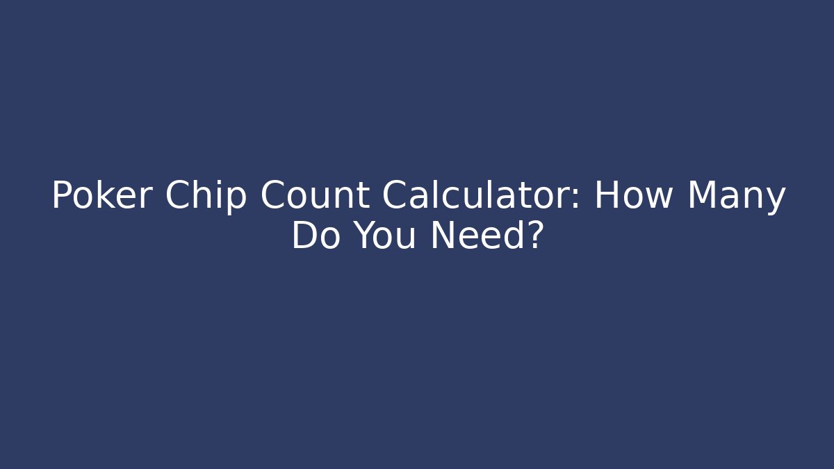 Poker Chip Count Calculator: How Many Do You Need?