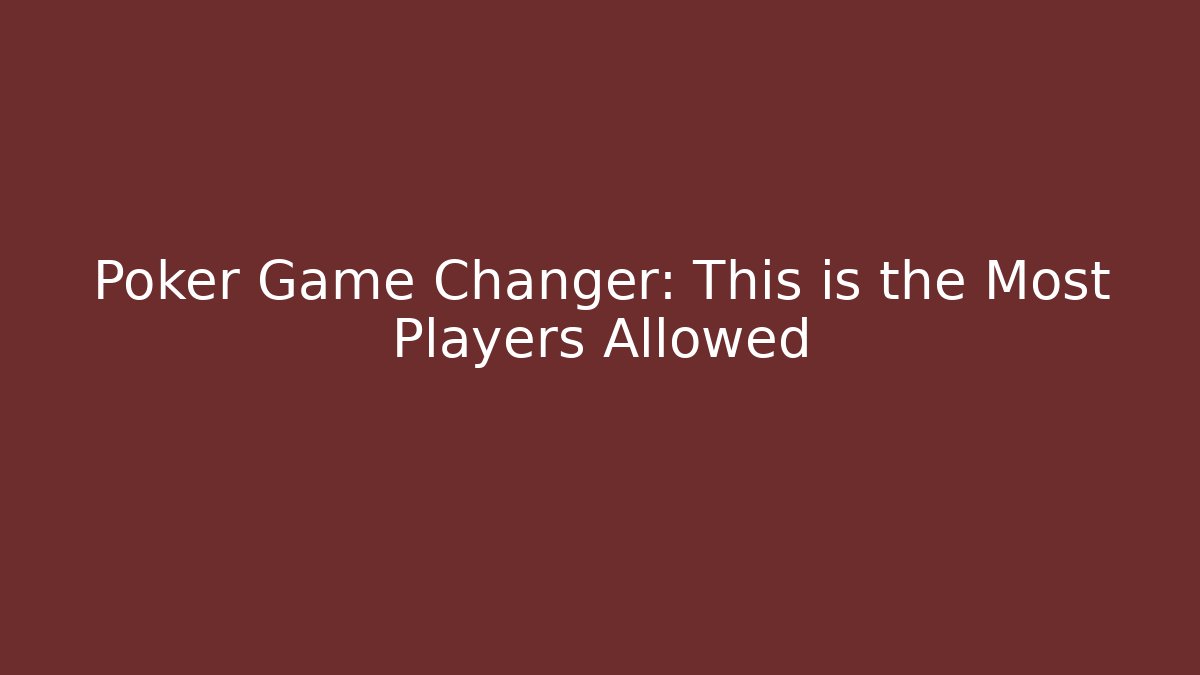 Poker Game Changer: This is the Most Players Allowed