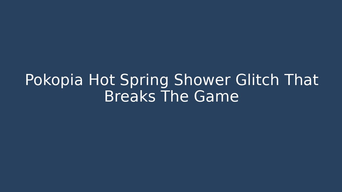 Pokopia Hot Spring Shower Glitch That Breaks The Game