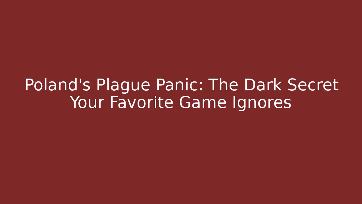 Poland's Plague Panic: The Dark Secret Your Favorite Game Ignores