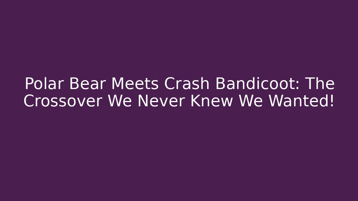 Polar Bear Meets Crash Bandicoot: The Crossover We Never Knew We Wanted!