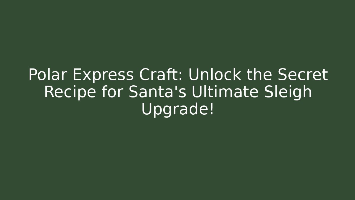 Polar Express Craft: Unlock the Secret Recipe for Santa’s Ultimate Sleigh Upgrade!