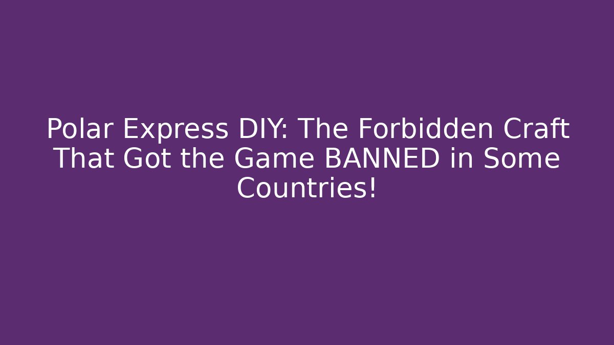 Polar Express DIY: The Forbidden Craft That Got the Game BANNED in Some Countries!