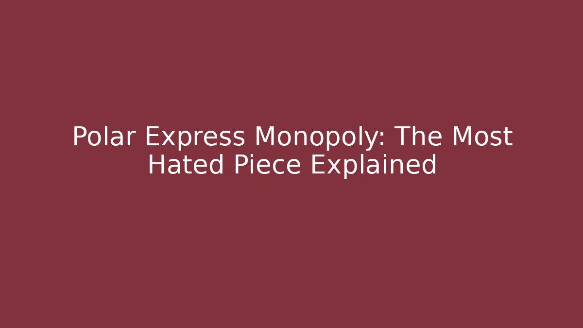 Polar Express Monopoly: The Most Hated Piece Explained