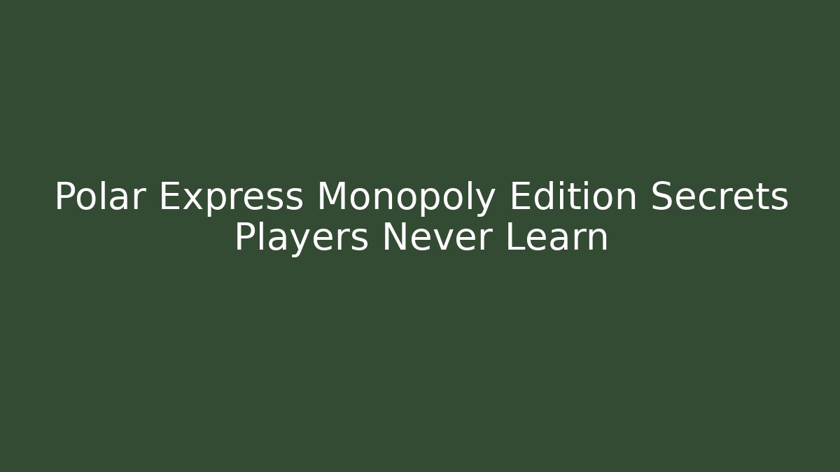 Polar Express Monopoly Edition Secrets Players Never Learn