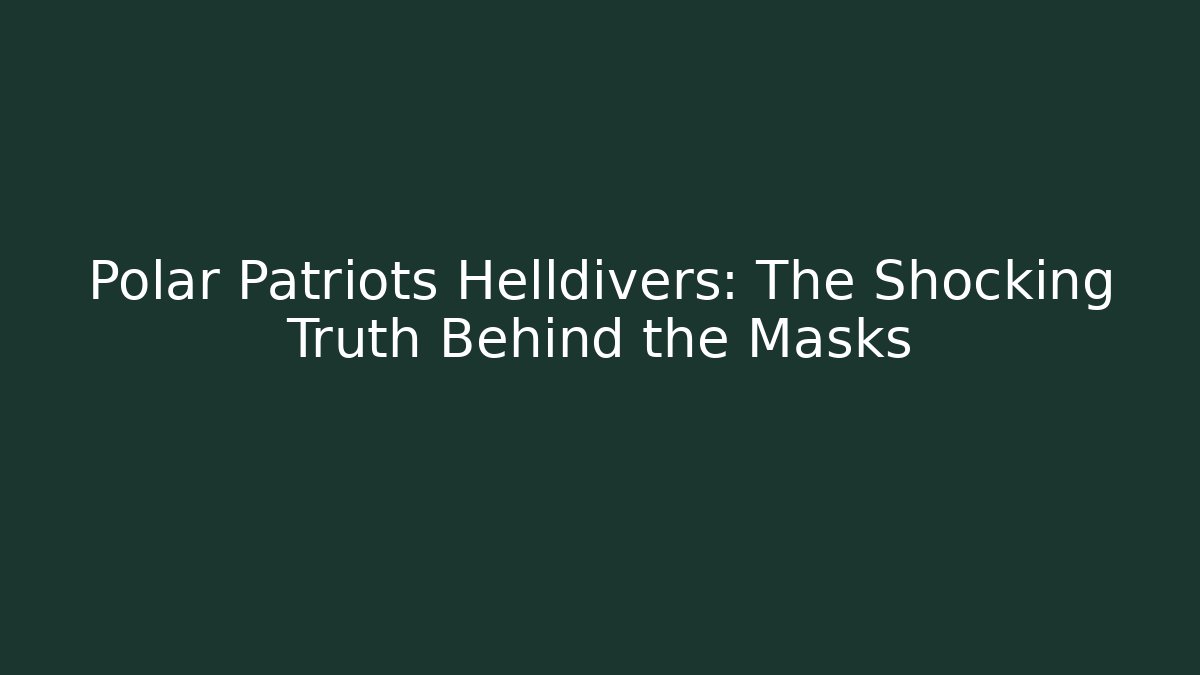 Polar Patriots Helldivers: The Shocking Truth Behind the Masks