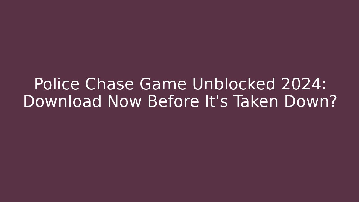 Police Chase Game Unblocked 2024: Download Now Before It's Taken Down?