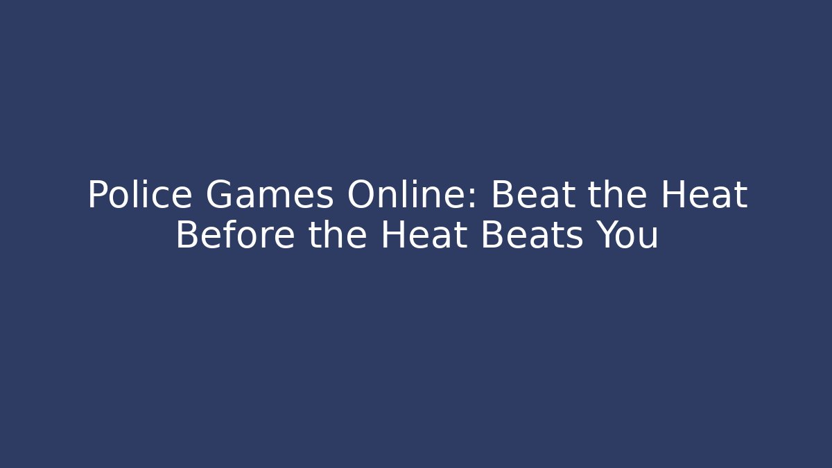 Police Games Online: Beat the Heat Before the Heat Beats You
