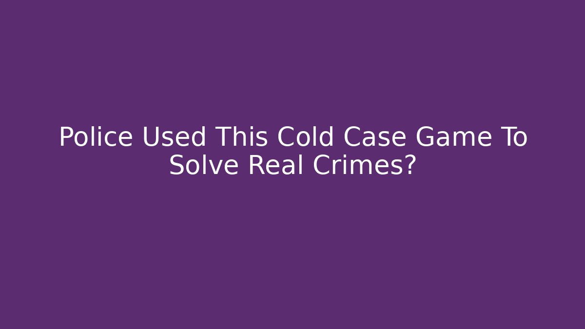 Police Used This Cold Case Game To Solve Real Crimes?