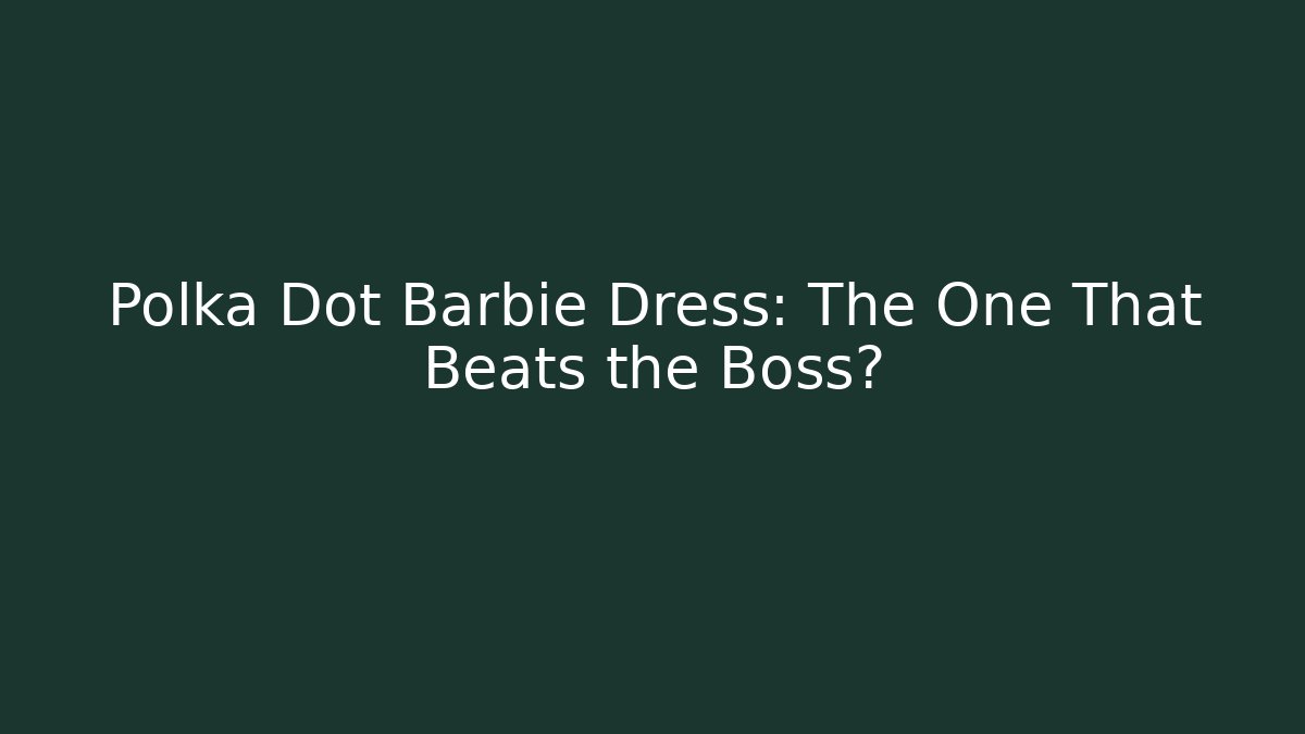Polka Dot Barbie Dress: The One That Beats the Boss?