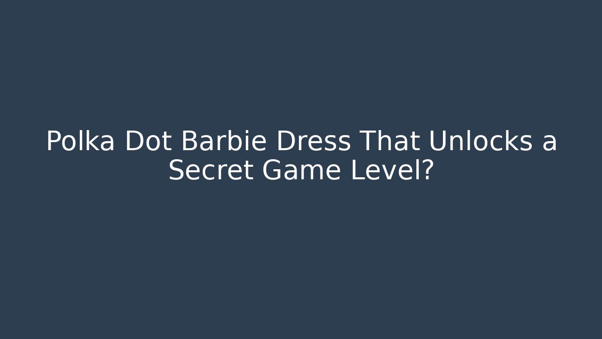 Polka Dot Barbie Dress That Unlocks a Secret Game Level?
