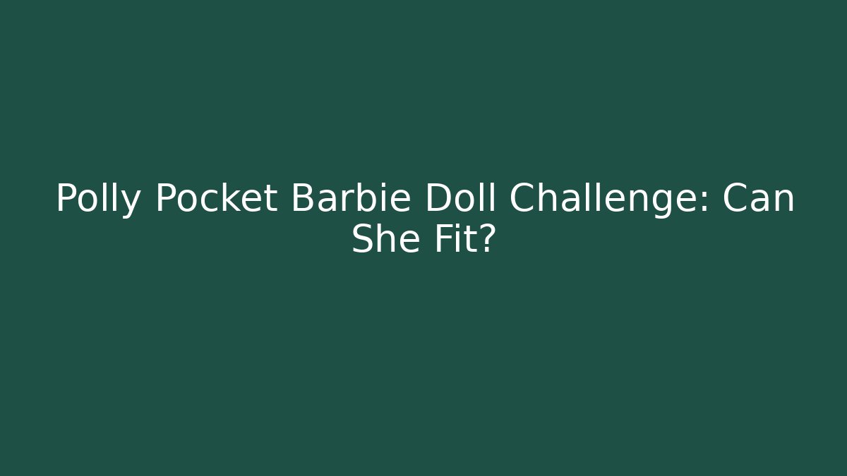 Polly Pocket Barbie Doll Challenge: Can She Fit?