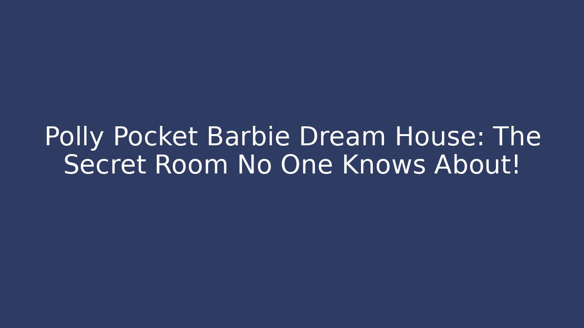 Polly Pocket Barbie Dream House: The Secret Room No One Knows About!