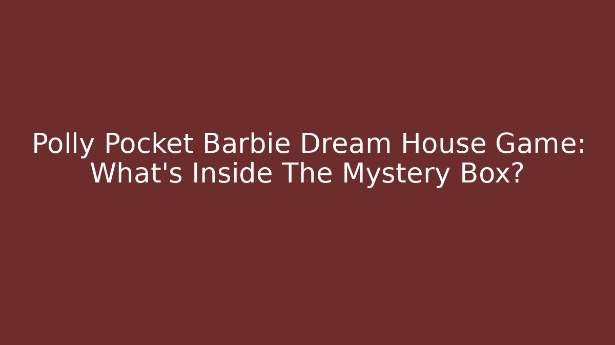 Polly Pocket Barbie Dream House Game: What’s Inside The Mystery Box?