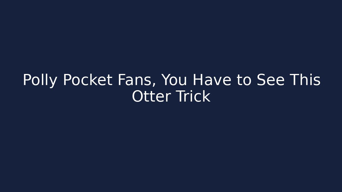 Polly Pocket Fans, You Have to See This Otter Trick