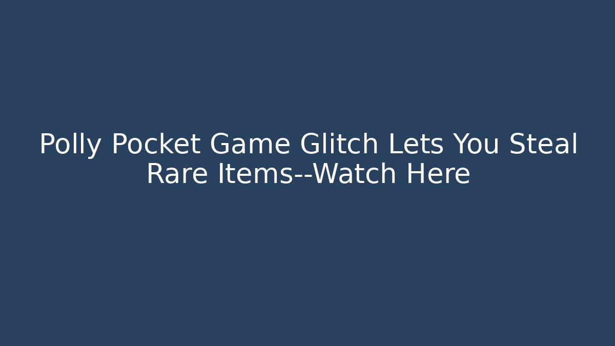 Polly Pocket Game Glitch Lets You Steal Rare Items—Watch Here