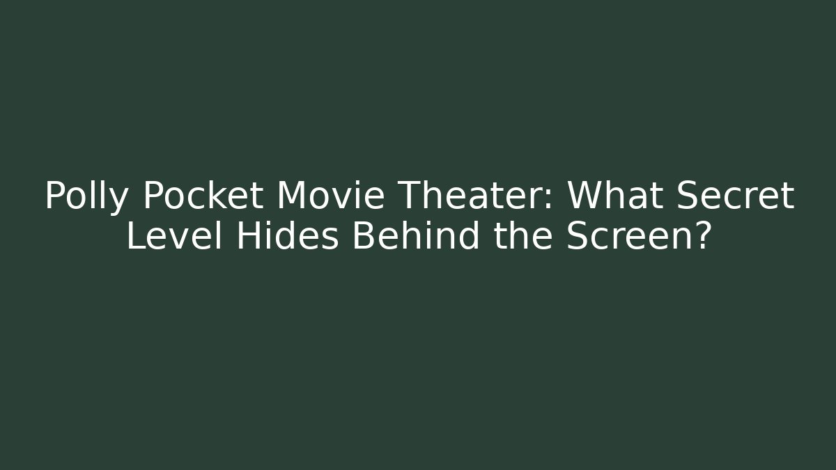 Polly Pocket Movie Theater: What Secret Level Hides Behind the Screen?