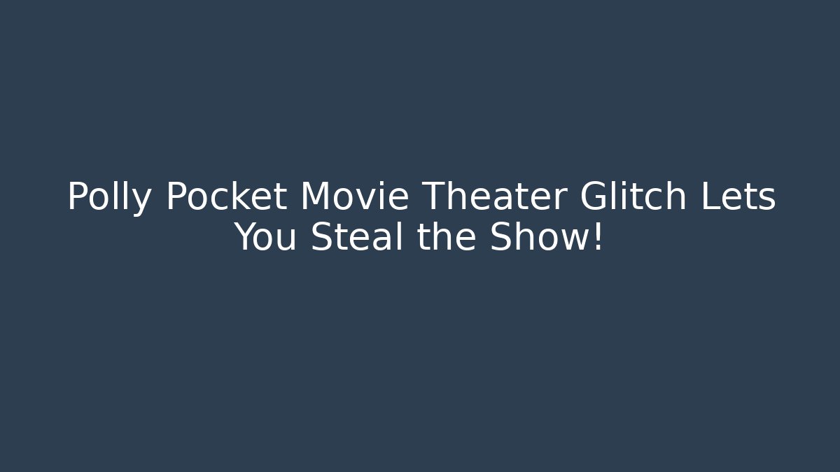 Polly Pocket Movie Theater Glitch Lets You Steal the Show!